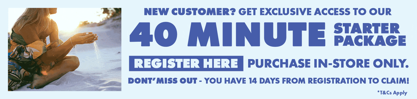 40 Minutes Package exclusive to new customers, register online or in-store
